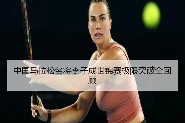 中国马拉松名将李子成世锦赛极限突破全回顾